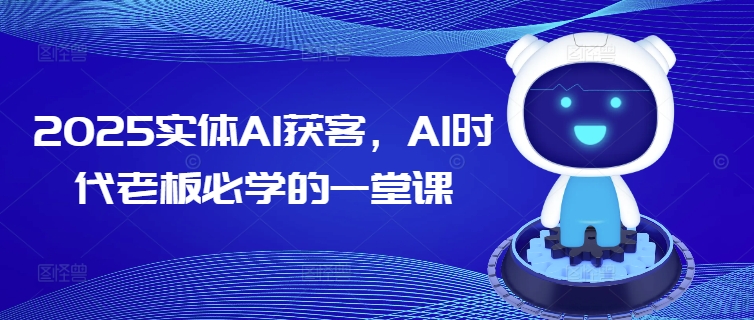 2025实体AI获客，AI时代老板必学的一堂课-爱学库