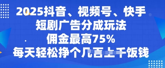 2025抖音、视频号、快手短剧广告分成玩法，佣金最高75%，每天轻松挣个几张饭钱-爱学库