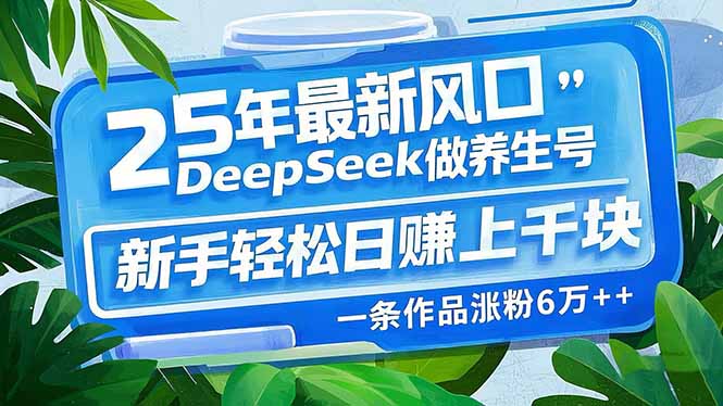 （14341期）25年最新风口，用DeepSeek做养生号，新手轻松日赚上千块，一条作品涨粉…-爱学库