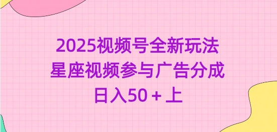 2025视频号全新玩法-星座视频参与广告分成，日入50+上-爱学库