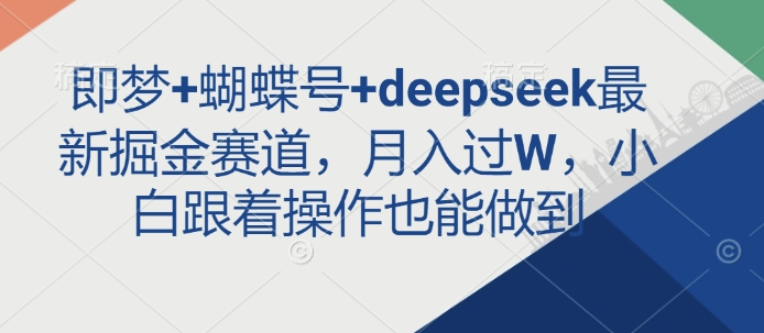 即梦+蝴蝶号+deepseek最新掘金赛道，月入过W，小白跟着操作也能做到-爱学库