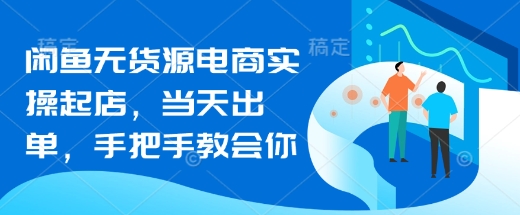 闲鱼无货源电商实操起店，当天出单，手把手教会你-爱学库