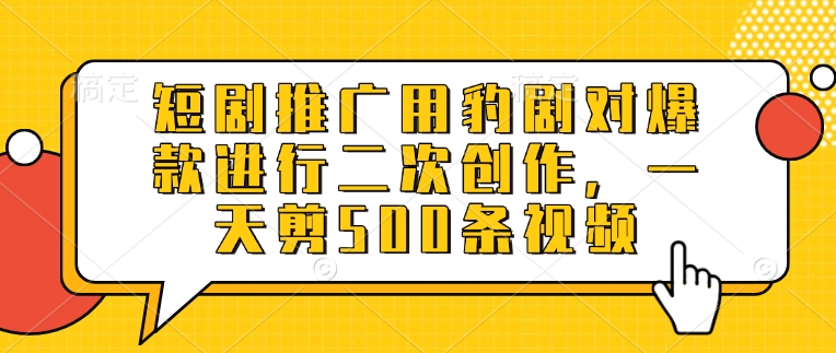 短剧推广用豹剧对爆款进行二次创作，一天剪500条视频-爱学库