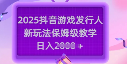 2025抖音游戏发行人新玩法，保姆级教学，日入多张-爱学库
