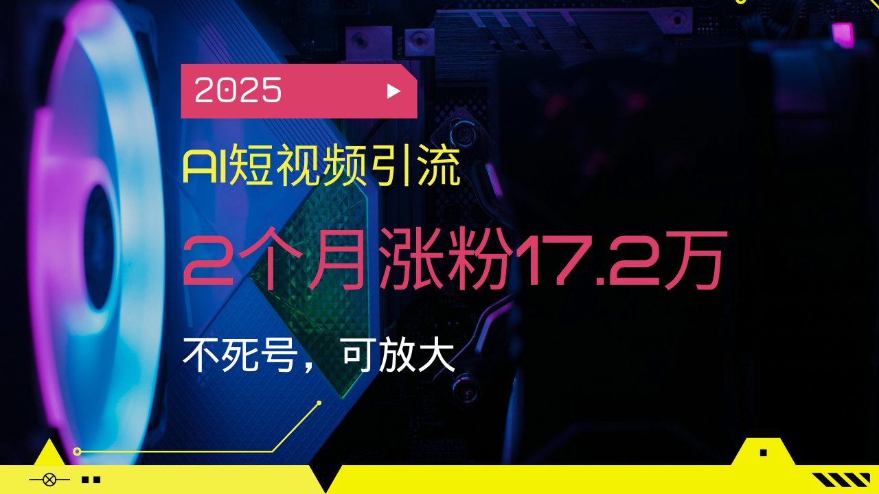（14213期）2025AI短视频引流，2个月涨粉17.2万，不死号，可放大-爱学库