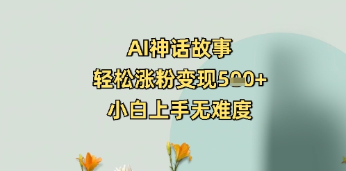 AI神话故事，轻松涨粉变现5张+，小白上手无难度-爱学库