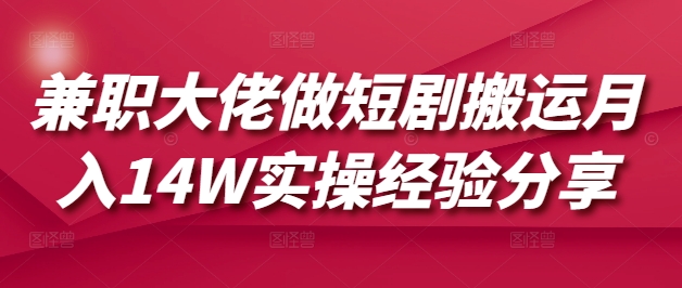 兼职大佬做短剧搬运月入14W实操经验分享-爱学库