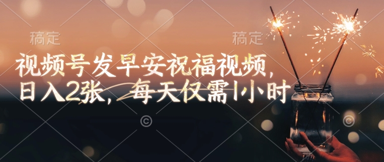 视频号发早安祝福视频，日入2张，每天仅需1小时-爱学库