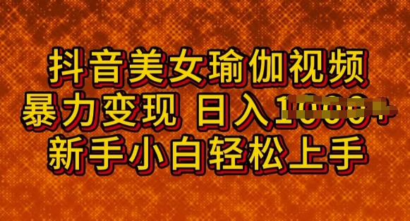 抖音美女瑜伽教程，轻松过原创，多种暴力变现方式，日入多张-爱学库