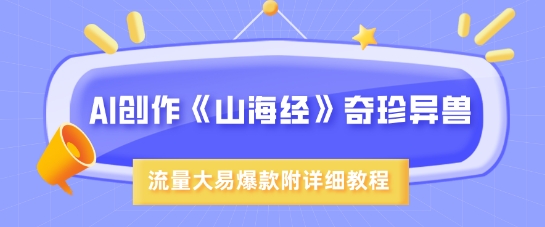 AI创作《山海经》奇珍异兽，超现实画风，流量大易爆款，附详细教程-爱学库