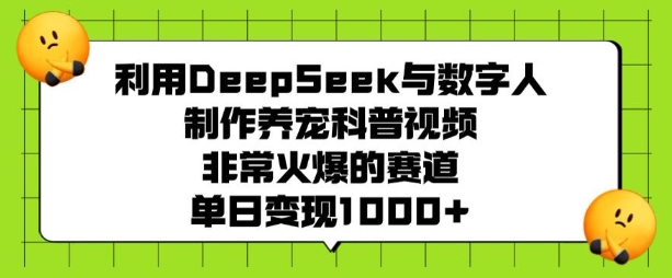 利用DeepSeek与数字人制作养宠科普视频，非常火爆的赛道，单日变现多张-爱学库