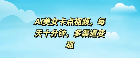 AI美女卡点视频，每天几分钟，多渠道变现-爱学库