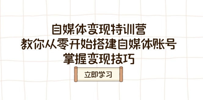 （14419期）自媒体变现特训营，教你从零开始搭建自媒体账号，掌握变现技巧-爱学库