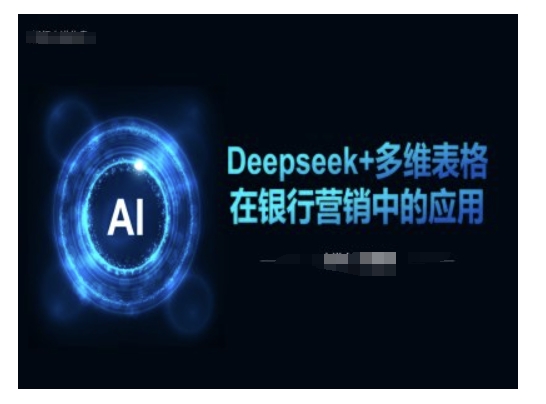 Deepseek+多维表格在银行营销场景中的应用-爱学库