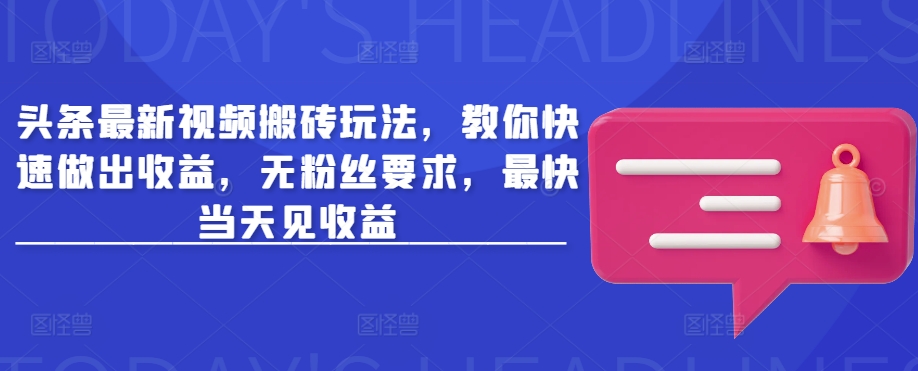 头条最新视频搬砖玩法，教你快速做出收益，无粉丝要求，最快当天见收益-爱学库
