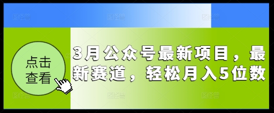 3月公众号最新项目，最新赛道，轻松月入5位数【揭秘】-爱学库