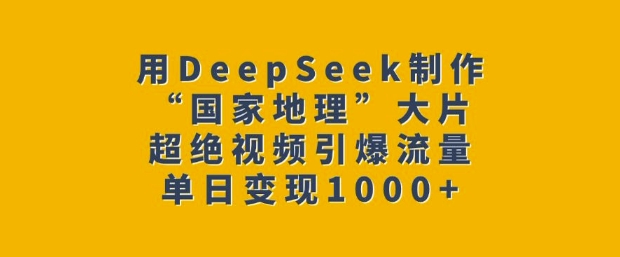 用DeepSeek制作“国家地理”大片，超绝视频引爆流量，单日变现多张-爱学库