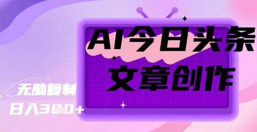 AI创作今日头条文章，坐享创作者分成秘籍-爱学库