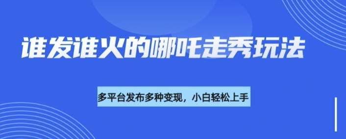 利用deepseek制作谁发谁火的哪吒2人物走秀视频，多平台发布多种变现-爱学库