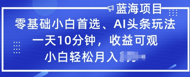 零基础小白首选，AI头条玩法，一天10分钟，收益可观，小白轻松月入过W-爱学库