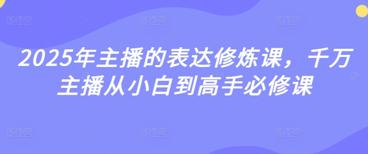 2025年主播的表达修炼课，千万主播从小白到高手必修课-爱学库