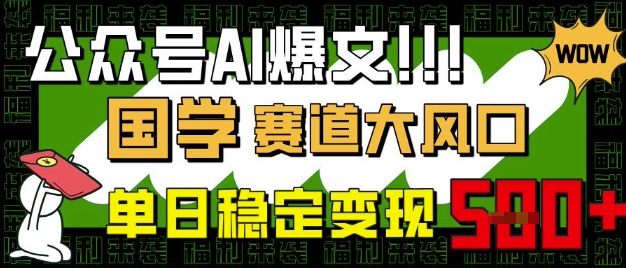 公众号AI爆文，国学赛道大风口，小白轻松上手，单日稳定变现5张-爱学库