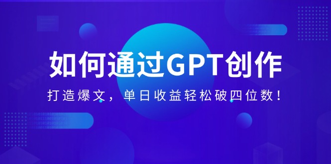 （14228期）如何通过GPT创作，打造爆文，单日收益轻松破四位数！-爱学库