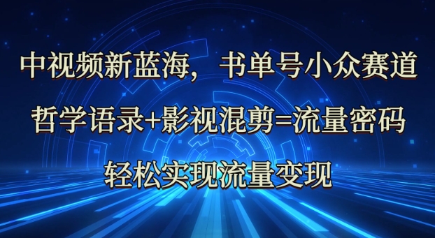 中视频新蓝海：哲学语录+影视混剪=流量密码，轻松实现流量变现-爱学库