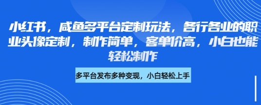 小红书咸鱼多平台定制玩法，各行各业的职业头像定制，制作简单，客单价高，小白也能轻松制作-爱学库