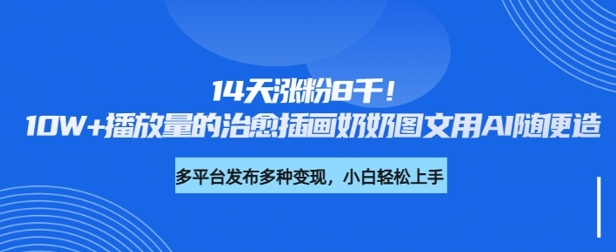 14天涨粉8千，10W+播放量的治愈插画奶奶图文用AI随便造-爱学库