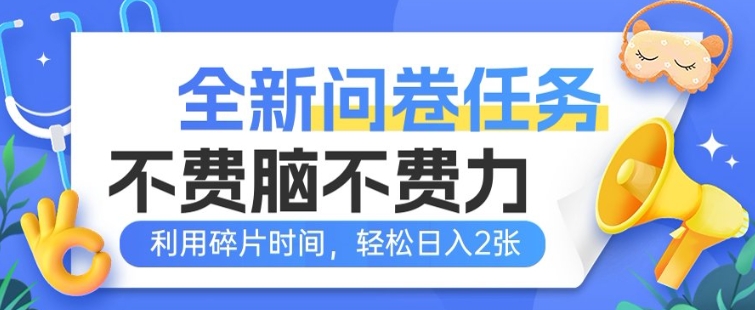 全新问卷任务，不费脑不费力!利用碎片时间，轻松日入2张-爱学库