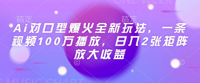 Ai对口型爆火全新玩法，一条视频100万播放，日入2张矩阵放大收益-爱学库
