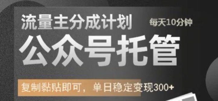 公众号托管计划-流量主分成计划，每天只需发布文章，单日稳定变现300+【揭秘】-爱学库