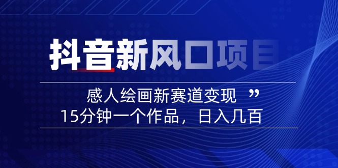 （14421期）2025抖音新风口项目：感人绘画新赛道变现，15分钟一个作品，日入几百-爱学库