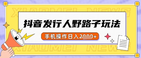 抖音发行人野路子玩法，一单利润50，手机操作一天多张【揭秘】-爱学库