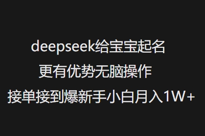deepseek给宝宝起名更有优势无脑操作接单接到爆新手小白月入1W+-爱学库