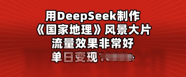 用DeepSeek制作风景大片，流量效果非常好，单日变现多张-爱学库