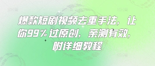 爆款短剧视频去重手法，让你99%过原创，亲测有效，附详细教程-爱学库