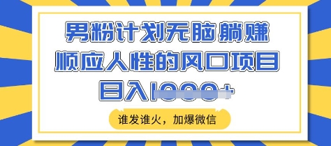 男粉计划无脑躺Z，顺应人性的风口项目，谁发谁火，加爆微信，日入多张【揭秘】-爱学库