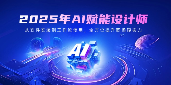 （14488期）2025年AI赋能设计师：从软件安装到工作流使用，全方位提升职场硬实力-爱学库