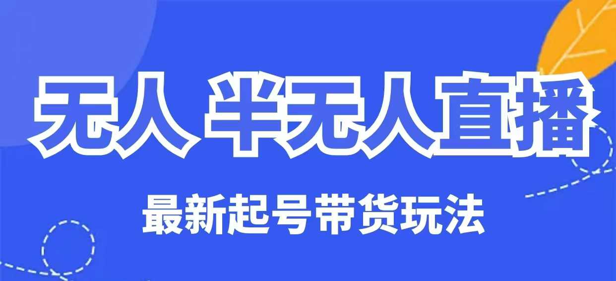 无人半无人直播最新起号带货玩法，全是干货（保姆级教程）-爱学库
