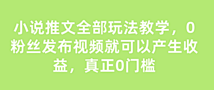 小说推文全部玩法教学，0粉丝发布视频就可以产生收益，真正0门槛-爱学库