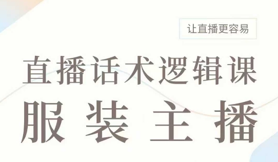 直播带货：服装主播话术逻辑课，服装主播话术大全，让直播更容易-爱学库
