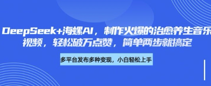 DeepSeek+海螺AI，制作火爆的治愈养生音乐视频，轻松破万点赞，简单两步就搞定-爱学库
