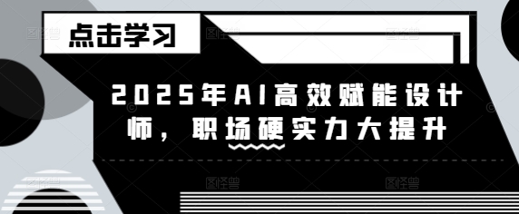 2025年AI高效赋能设计师，职场硬实力大提升-爱学库