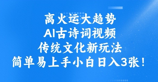 离火运大趋势，ai古诗词视频，传统文化新玩法，简单易上手小白日入3张-爱学库