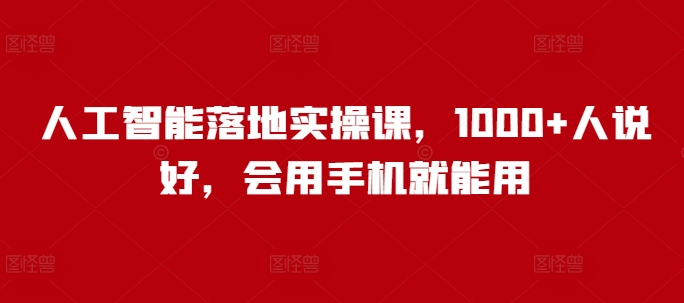 人工智能落地实操课，1000+人说好，会用手机就能用-爱学库