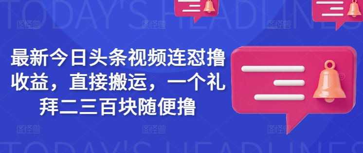 最新今日头条视频连怼撸收益，直接搬运，一个礼拜二三百块随便撸-爱学库