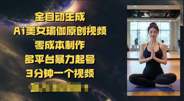 全自动生成Ai美女瑜伽原创视频，零成本制作，多平台暴力起号，3分钟一个视频，日入多张-爱学库