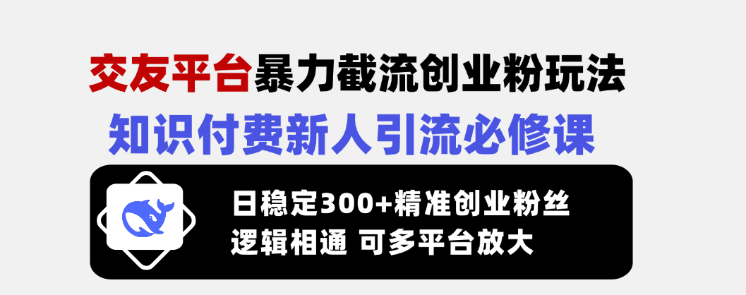 （14432期）交友平台暴力截流创业粉玩法，知识付费新人引流必修课，日稳定300+精准…-爱学库
